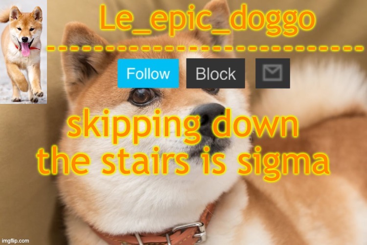 epic doggo's temp back in old fashion | skipping down the stairs is sigma | image tagged in epic doggo's temp back in old fashion | made w/ Imgflip meme maker