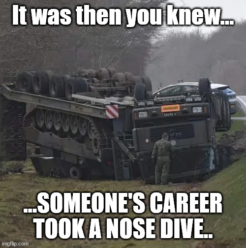 It was then | It was then you knew... ...SOMEONE'S CAREER TOOK A NOSE DIVE.. | image tagged in military humor | made w/ Imgflip meme maker