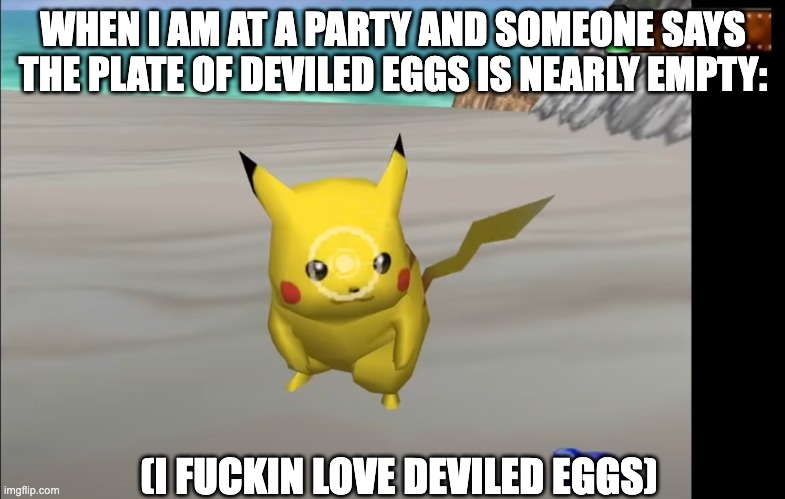 WHEN I AM AT A PARTY AND SOMEONE SAYS THE PLATE OF DEVILED EGGS IS NEARLY EMPTY:; (I FUCKIN LOVE DEVILED EGGS) | image tagged in deviled eggs,food,party,funny,pikachu,pokemon snap | made w/ Imgflip meme maker