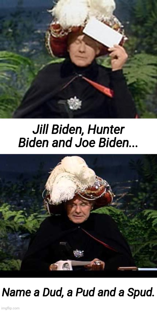 And the answers are... | Jill Biden, Hunter Biden and Joe Biden... Name a Dud, a Pud and a Spud. | image tagged in carnac the magnificent | made w/ Imgflip meme maker