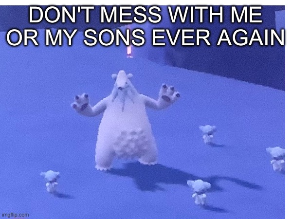 DON'T MESS WITH ME OR MY SONS EVER AGAIN | image tagged in pokemon,why are you reading the tags | made w/ Imgflip meme maker