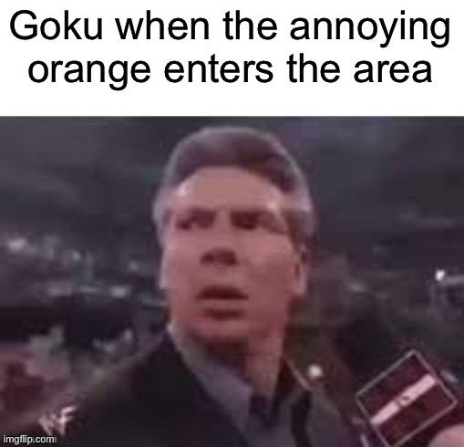x when x walks in | Goku when the annoying orange enters the area | image tagged in x when x walks in | made w/ Imgflip meme maker