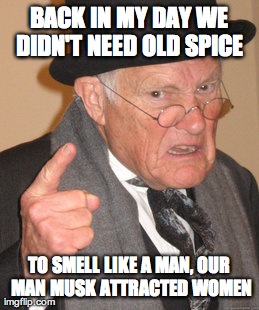 Back In My Day | BACK IN MY DAY WE DIDN'T NEED OLD SPICE  TO SMELL LIKE A MAN, OUR MAN MUSK ATTRACTED WOMEN | image tagged in memes,back in my day | made w/ Imgflip meme maker