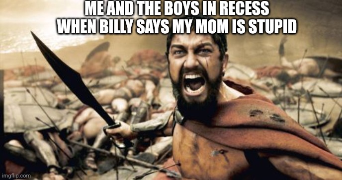 Type | ME AND THE BOYS IN RECESS WHEN BILLY SAYS MY MOM IS STUPID | image tagged in memes,sparta leonidas | made w/ Imgflip meme maker