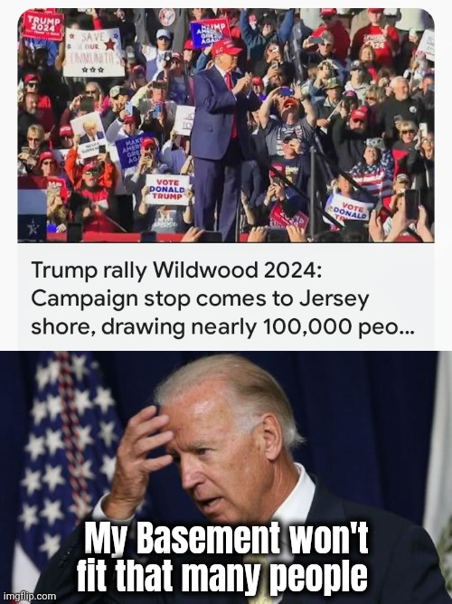 What's a Candidate supposed to do ? | My Basement won't fit that many people | image tagged in joe biden worries,trump rally,new jersey,blue state,cellar dweller,creepy joe biden | made w/ Imgflip meme maker