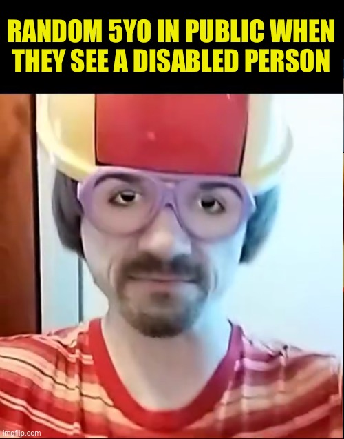 True | RANDOM 5YO IN PUBLIC WHEN THEY SEE A DISABLED PERSON | image tagged in fresh memes,funny,memes | made w/ Imgflip meme maker