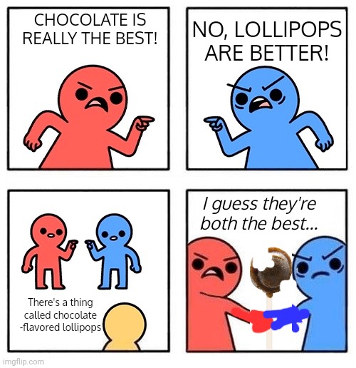 True | CHOCOLATE IS REALLY THE BEST! NO, LOLLIPOPS ARE BETTER! I guess they're both the best... There's a thing called chocolate -flavored lollipops | image tagged in two people arguing then uniting | made w/ Imgflip meme maker