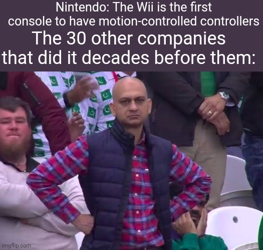 Lmao even the Xbox Kinect was a carbon copy of eye toy | Nintendo: The Wii is the first console to have motion-controlled controllers; The 30 other companies that did it decades before them: | image tagged in disappointed man | made w/ Imgflip meme maker