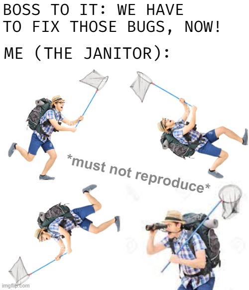 BOSS TO IT: WE HAVE TO FIX THOSE BUGS, NOW! ME (THE JANITOR):; *must not reproduce* | image tagged in funny,puns | made w/ Imgflip meme maker