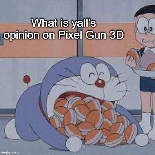 Dorayaki Eater | What is yall's opinion on Pixel Gun 3D | image tagged in dorayaki eater | made w/ Imgflip meme maker