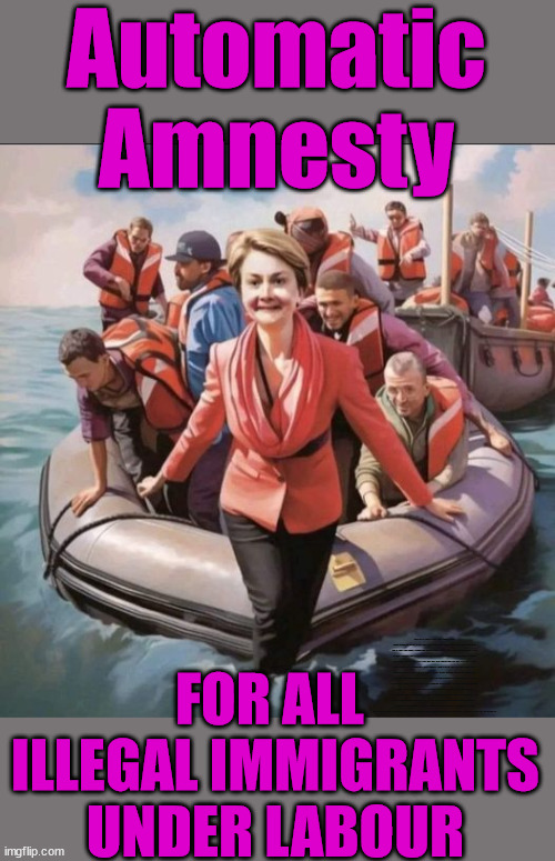 Yvette Cooper - Amnesty for Illegal Migrants under Labour | Automatic Amnesty; Amnesty For all Illegals; Starmer pledges; AUTOMATIC AMNESTY; SmegHead StarmerNatalie Elphicke, Sir Keir Starmer MP; Muslim Votes Matter; YOU CAN'T TRUST A STARMER PLEDGE; RWANDA U-TURN? Blood on Starmers hands? LABOUR IS DESPERATE;LEFTY IMMIGRATION LAWYERS; Burnham; Rayner; Starmer; PLAUSIBLE DENIABILITY !!! Taxi for Rayner ? #RR4PM;100's more Tax collectors; Higher Taxes Under Labour; We're Coming for You; Labour pledges to clamp down on Tax Dodgers; Higher Taxes under Labour; Rachel Reeves Angela Rayner Bovvered? Higher Taxes under Labour; Risks of voting Labour; * EU Re entry? * Mass Immigration? * Build on Greenbelt? * Rayner as our PM? * Ulez 20 mph fines? * Higher taxes? * UK Flag change? * Muslim takeover? * End of Christianity? * Economic collapse? TRIPLE LOCK' Anneliese Dodds Rwanda plan Quid Pro Quo UK/EU Illegal Migrant Exchange deal; UK not taking its fair share, EU Exchange Deal = People Trafficking !!! Starmer to Betray Britain, #Burden Sharing #Quid Pro Quo #100,000; #Immigration #Starmerout #Labour #wearecorbyn #KeirStarmer #DianeAbbott #McDonnell #cultofcorbyn #labourisdead #labourracism #socialistsunday #nevervotelabour #socialistanyday #Antisemitism #Savile #SavileGate #Paedo #Worboys #GroomingGangs #Paedophile #IllegalImmigration #Immigrants #Invasion #Starmeriswrong #SirSoftie #SirSofty #Blair #Steroids AKA Keith ABBOTT BACK; Union Jack Flag in election campaign material; Concerns raised by Black, Asian and Minority ethnic BAMEgroup & activists; Capt U-Turn; Hunt down Tax Dodgers; Higher tax under Labour Sorry about the fatalities; VOTE FOR ME; Starmer/Labour to adopt the Rwanda plan? SLIPPERY STARMER A SLIPPERY LABOUR PARTY; Are you really going to trust Labour with your vote ? Pension Triple Lock; FOR ALL 
ILLEGAL IMMIGRANTS
UNDER LABOUR | image tagged in yvette cooper,slippery starmer,illegal immigration,stop boats rwanda,labourisdead,israel palestine hamas muslim vote | made w/ Imgflip meme maker