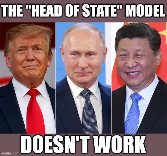 Here's a radical idea for you. | THE "HEAD OF STATE" MODEL; DOESN'T WORK | image tagged in trump putin xi,leadershit,hierarchy,revolution now | made w/ Imgflip meme maker