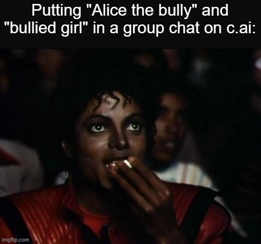 Michael Jackson Popcorn Meme | Putting "Alice the bully" and "bullied girl" in a group chat on c.ai: | image tagged in memes,michael jackson popcorn | made w/ Imgflip meme maker