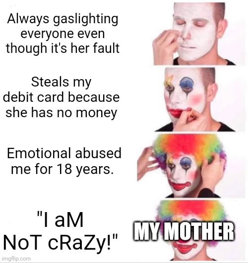 Clown Applying Makeup Meme | Always gaslighting everyone even though it's her fault; Steals my debit card because she has no money; Emotional abused me for 18 years. "I aM NoT cRaZy!"; MY MOTHER | image tagged in memes,clown applying makeup | made w/ Imgflip meme maker
