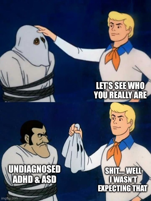 Scooby doo mask reveal | LET’S SEE WHO YOU REALLY ARE; UNDIAGNOSED ADHD & ASD; SHIT…. WELL I WASN’T EXPECTING THAT | image tagged in scooby doo mask reveal | made w/ Imgflip meme maker