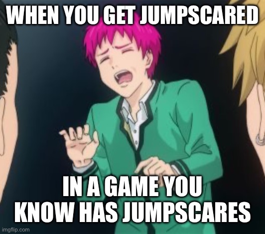 True | WHEN YOU GET JUMPSCARED; IN A GAME YOU KNOW HAS JUMPSCARES | image tagged in saiki k | made w/ Imgflip meme maker