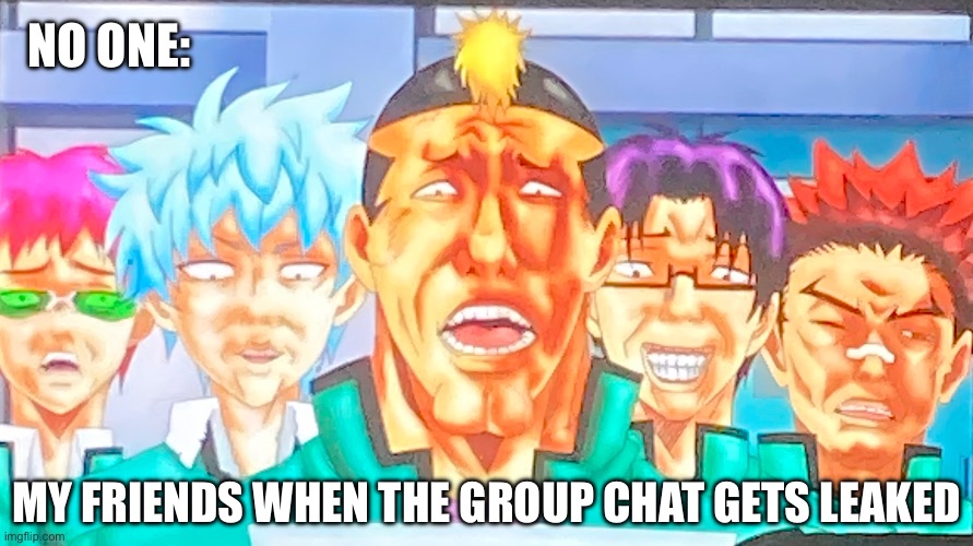 My second uploaded image for Saiki K | NO ONE:; MY FRIENDS WHEN THE GROUP CHAT GETS LEAKED | image tagged in nendos surprise | made w/ Imgflip meme maker