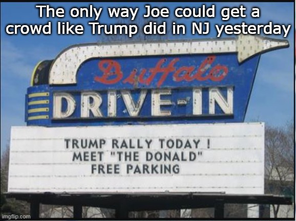 100K PLUS Trump Rally in NJ | The only way Joe could get a crowd like Trump did in NJ yesterday | image tagged in biden rally meme | made w/ Imgflip meme maker