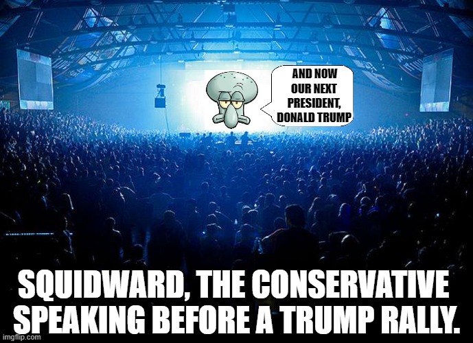 AND NOW OUR NEXT PRESIDENT, DONALD TRUMP SQUIDWARD, THE CONSERVATIVE 
SPEAKING BEFORE A TRUMP RALLY. | made w/ Imgflip meme maker