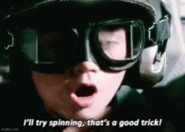 I'll try spinning, that's a good trick | image tagged in i'll try spinning that's a good trick | made w/ Imgflip meme maker