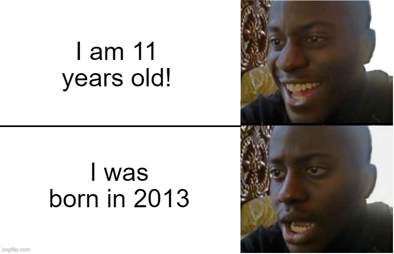 Kids who were born in 2013 | I am 11 years old! I was born in 2013 | image tagged in disappointed black guy,memes,funny | made w/ Imgflip meme maker
