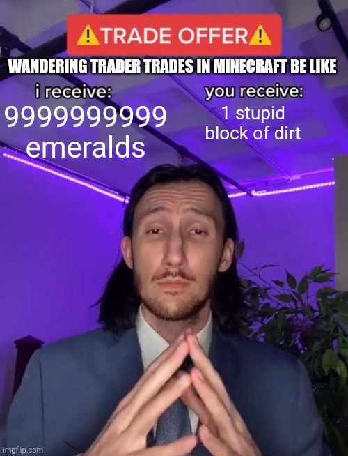 Trade Offer | WANDERING TRADER TRADES IN MINECRAFT BE LIKE; 9999999999 emeralds; 1 stupid block of dirt | image tagged in trade offer | made w/ Imgflip meme maker