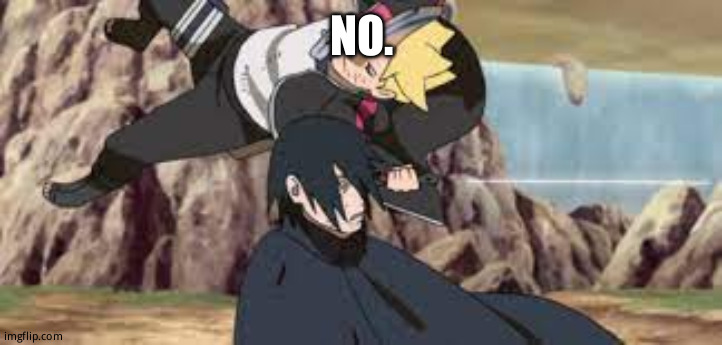 Boruto stabs Sasuke | NO. | image tagged in boruto stabs sasuke | made w/ Imgflip meme maker