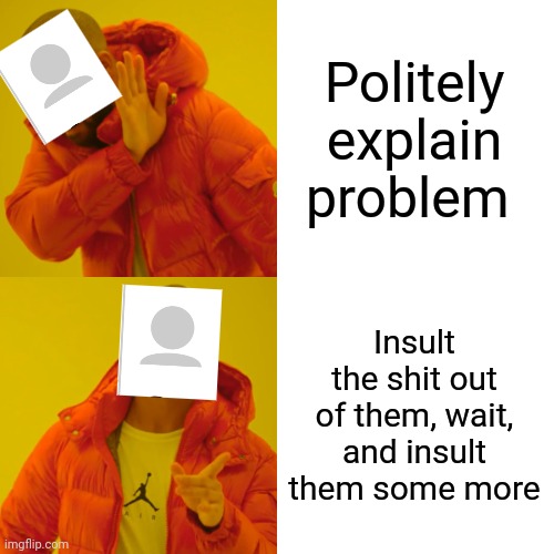 Drake Hotline Bling Meme | Politely explain problem Insult the shit out of them, wait, and insult them some more | image tagged in memes,drake hotline bling | made w/ Imgflip meme maker