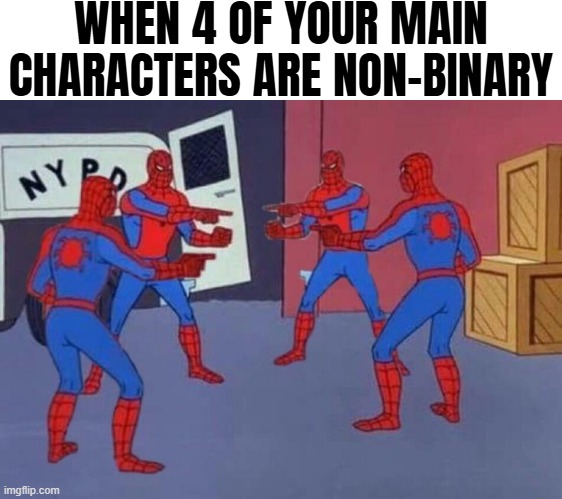 They/them | WHEN 4 OF YOUR MAIN CHARACTERS ARE NON-BINARY | image tagged in 4 spiderman pointing at each other,funny | made w/ Imgflip meme maker