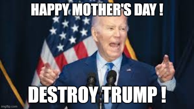 Worthless Biden used Mother's Day to Bash Trump | HAPPY MOTHER'S DAY ! DESTROY TRUMP ! | image tagged in mothers day,joe biden,donald trump | made w/ Imgflip meme maker