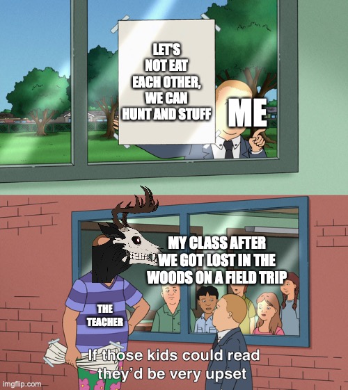 iF ThoSe CaniBals coULd ReAd THey'd Be veRY UpSeT | LET'S NOT EAT EACH OTHER, WE CAN HUNT AND STUFF; ME; MY CLASS AFTER WE GOT LOST IN THE WOODS ON A FIELD TRIP; THE TEACHER | image tagged in if those kids could read they'd be very upset,wendigo,memes,lost,forest | made w/ Imgflip meme maker