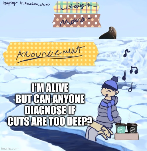 Walrus man’s anouncement temp | I'M ALIVE BUT CAN ANYONE DIAGNOSE IF CUTS ARE TOO DEEP? | image tagged in walrus man s anouncement temp | made w/ Imgflip meme maker