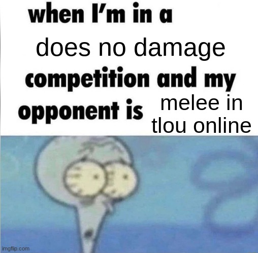 it takes 4 punches to down a player at max hp. but it takes like 5 seconds to throw 4 punches so if your opponent has a shotgun  | does no damage; melee in tlou online | image tagged in whe i'm in a competition and my opponent is | made w/ Imgflip meme maker