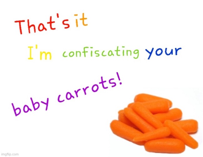 That's it I'm confiscating your baby carrots! | image tagged in that's it i'm confiscating your baby carrots | made w/ Imgflip meme maker