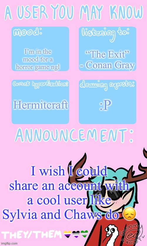 May’s announcement sponsored by Gummy <3 | “The Exit” - Conan Gray; I’m in the mood for a horror game ngl; Hermitcraft; :P; I wish I could share an account with a cool user like Sylvia and Chaws do 😞 | image tagged in mays announcement | made w/ Imgflip meme maker