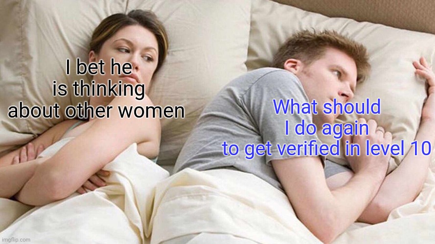 I Bet He's Thinking About Other Women | What should I do again to get verified in level 10; I bet he is thinking about other women | image tagged in memes,i bet he's thinking about other women | made w/ Imgflip meme maker
