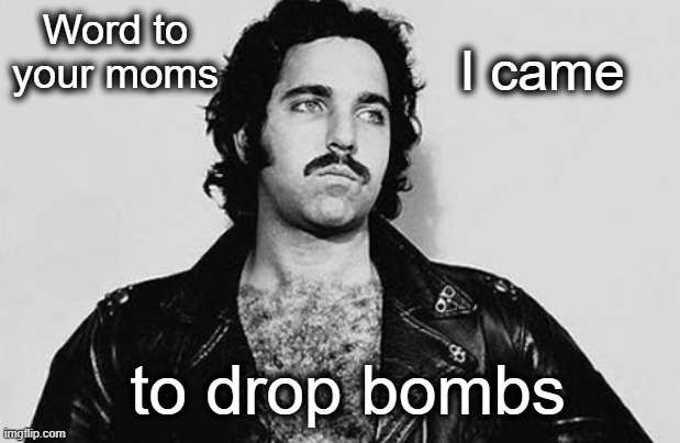 Ron Jeremy does Mothers Day | Word to your moms; I came; to drop bombs | image tagged in ron jeremy,mothers day,i came to drop bombs | made w/ Imgflip meme maker