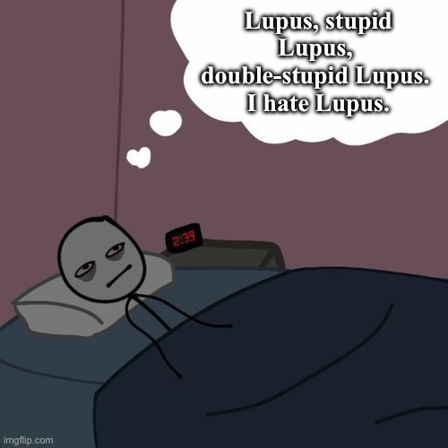 Stupid Lupus | Lupus, stupid Lupus, 
double-stupid Lupus. 
I hate Lupus. | image tagged in awake man thinking in bed,illness,insomnia,sick,sickness | made w/ Imgflip meme maker