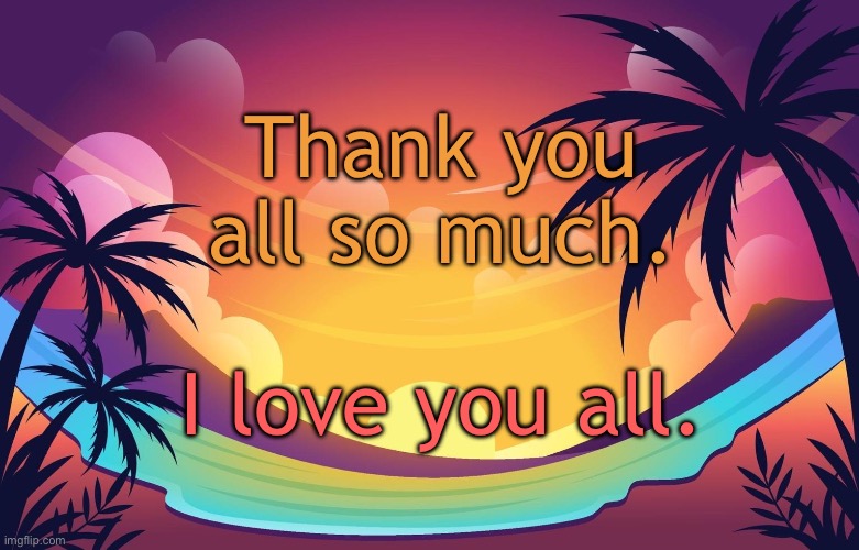 Trez (Summer) | Thank you all so much. I love you all. | image tagged in trez summer | made w/ Imgflip meme maker