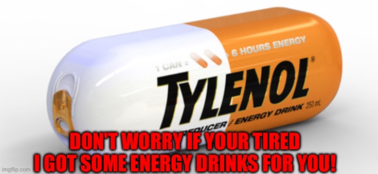 See i got u guys! | DON'T WORRY IF YOUR TIRED I GOT SOME ENERGY DRINKS FOR YOU! | image tagged in energy,energy drinks,drinks | made w/ Imgflip meme maker