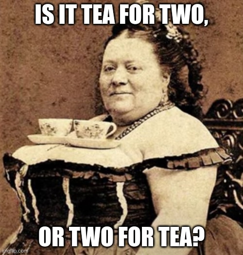 Tea for two | IS IT TEA FOR TWO, OR TWO FOR TEA? | image tagged in tea,big boobs | made w/ Imgflip meme maker