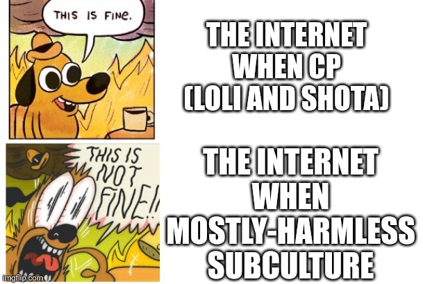 This is Fine, This is Not Fine | THE INTERNET WHEN CP (LOLI AND SHOTA) THE INTERNET WHEN MOSTLY-HARMLESS SUBCULTURE | image tagged in this is fine this is not fine | made w/ Imgflip meme maker