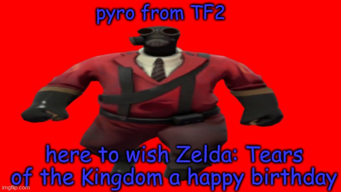 ''Hey guys TF2 Pyro here'' but better | pyro from TF2 here to wish Zelda: Tears of the Kingdom a happy birthday | image tagged in ''hey guys tf2 pyro here'' but better | made w/ Imgflip meme maker