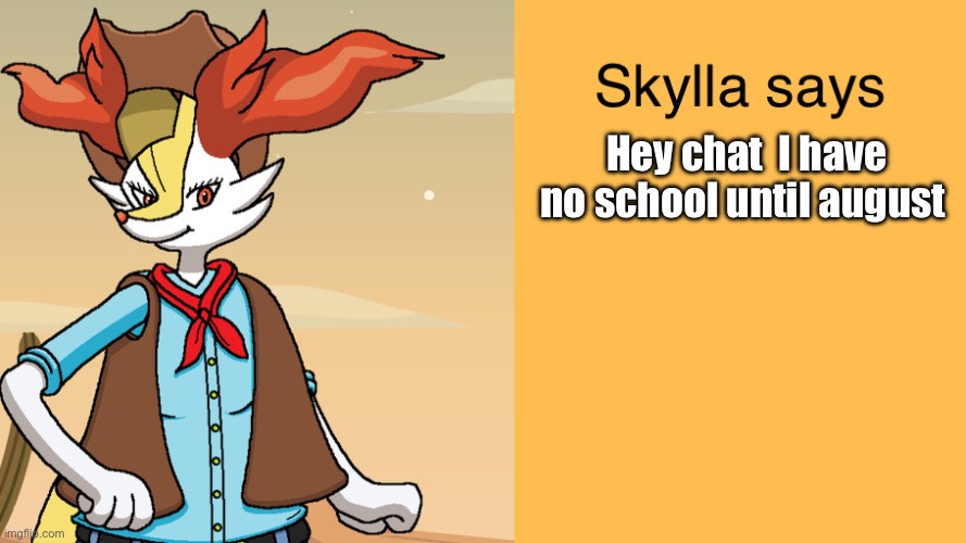 Skyllas braixen temp | Hey chat  I have no school until august | image tagged in skyllas braixen temp | made w/ Imgflip meme maker