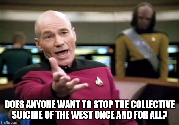startrek | DOES ANYONE WANT TO STOP THE COLLECTIVE SUICIDE OF THE WEST ONCE AND FOR ALL? | image tagged in startrek | made w/ Imgflip meme maker