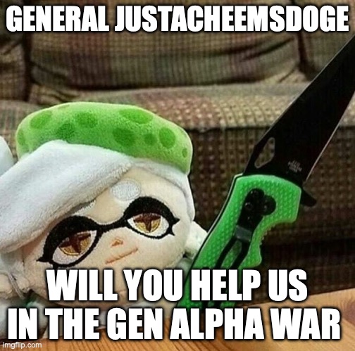(David Note : He's probably neutral to the anti Gen-Alpha war..)  | GENERAL JUSTACHEEMSDOGE; WILL YOU HELP US IN THE GEN ALPHA WAR | image tagged in marie plush with a knife | made w/ Imgflip meme maker