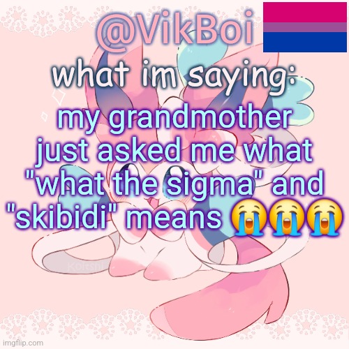 she said people keep saying it at her school | my grandmother just asked me what "what the sigma" and "skibidi" means 😭😭😭 | image tagged in vik's sylveon temp | made w/ Imgflip meme maker