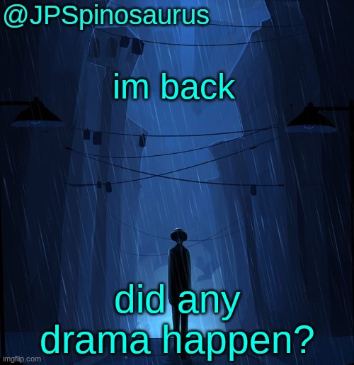 JPSpinosaurus LN announcement temp | im back; did any drama happen? | image tagged in jpspinosaurus ln announcement temp | made w/ Imgflip meme maker
