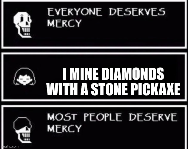 This is so true lol | I MINE DIAMONDS WITH A STONE PICKAXE | image tagged in everyone deserves mercy,minecraft | made w/ Imgflip meme maker