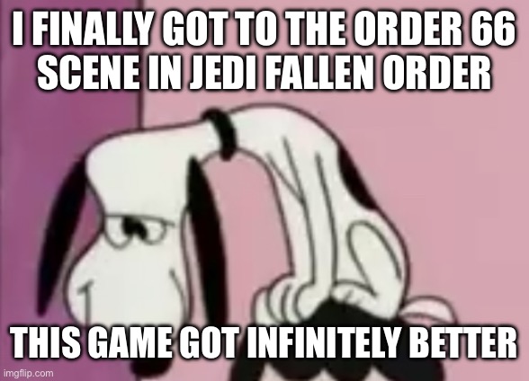 The snoops | I FINALLY GOT TO THE ORDER 66
SCENE IN JEDI FALLEN ORDER; THIS GAME GOT INFINITELY BETTER | image tagged in the snoops | made w/ Imgflip meme maker